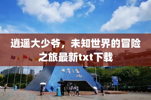 逍遥大少爷，未知世界的冒险之旅最新txt下载