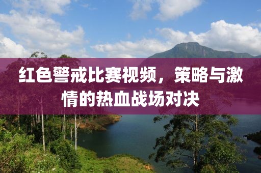 红色警戒比赛视频，策略与激情的热血战场对决