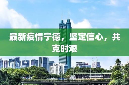最新疫情宁德，坚定信心，共克时艰