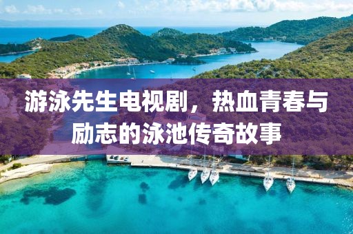 游泳先生电视剧，热血青春与励志的泳池传奇故事