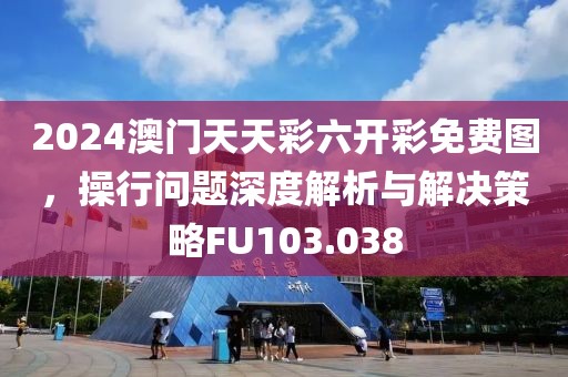 2024澳门天天彩六开彩免费图，操行问题深度解析与解决策略FU103.038