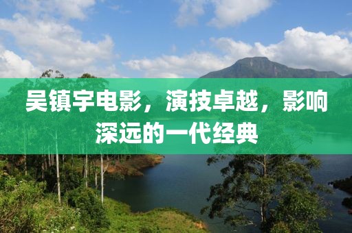 吴镇宇电影，演技卓越，影响深远的一代经典