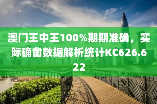 澳门王中王100%期期准确，实际确凿数据解析统计KC626.622