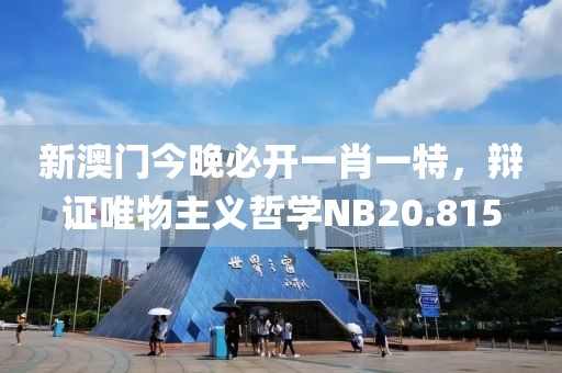 新澳门今晚必开一肖一特，辩证唯物主义哲学NB20.815
