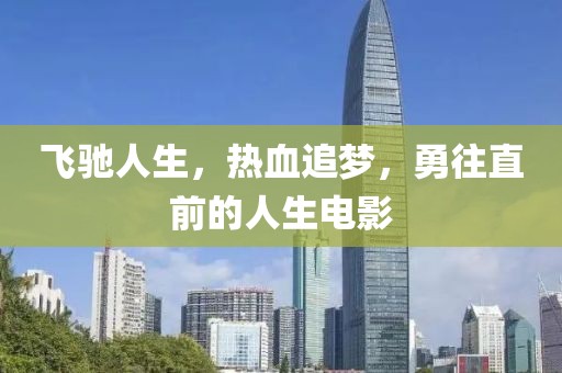 飞驰人生，热血追梦，勇往直前的人生电影