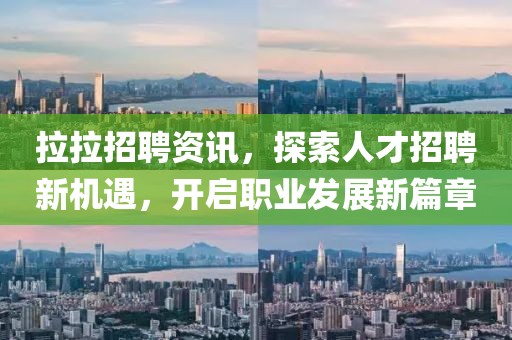 拉拉招聘资讯，探索人才招聘新机遇，开启职业发展新篇章