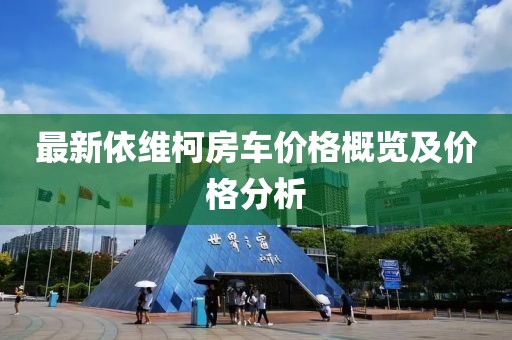 最新依维柯房车价格概览及价格分析