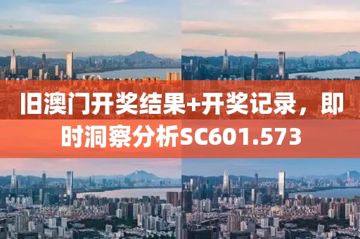 旧澳门开奖结果+开奖记录，即时洞察分析SC601.573