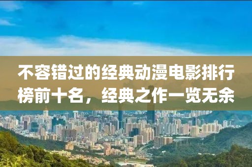 不容错过的经典动漫电影排行榜前十名，经典之作一览无余