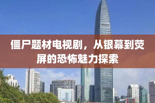 僵尸题材电视剧，从银幕到荧屏的恐怖魅力探索