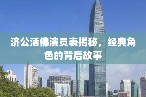 济公活佛演员表揭秘，经典角色的背后故事