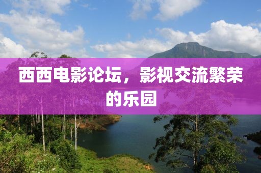 西西电影论坛，影视交流繁荣的乐园