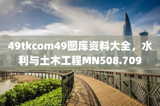 49tkcom49图库资料大全，水利与土木工程MN508.709