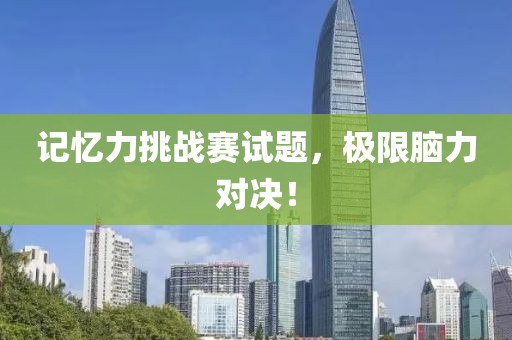 记忆力挑战赛试题，极限脑力对决！
