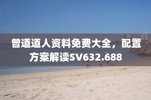 曾道道人资料免费大全，配置方案解读SV632.688