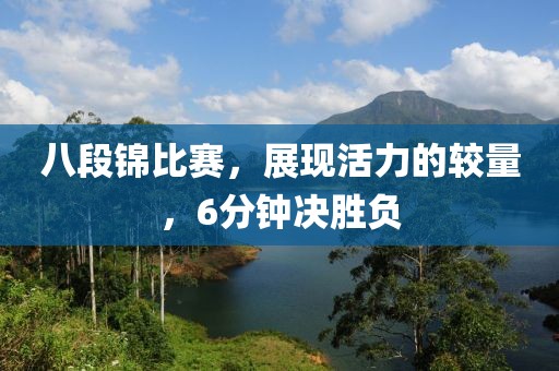 八段锦比赛，展现活力的较量，6分钟决胜负