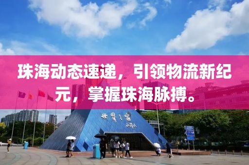 珠海动态速递，引领物流新纪元，掌握珠海脉搏。