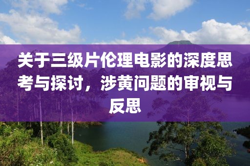 关于三级片伦理电影的深度思考与探讨，涉黄问题的审视与反思