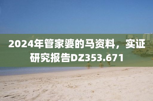2024年管家婆的马资料，实证研究报告DZ353.671