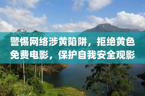 警惕网络涉黄陷阱，拒绝黄色免费电影，保护自我安全观影