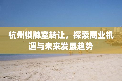 杭州棋牌室转让，探索商业机遇与未来发展趋势
