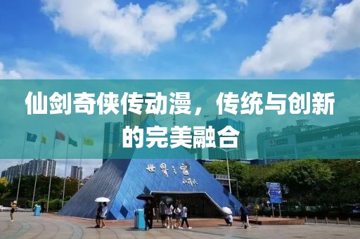 仙剑奇侠传动漫，传统与创新的完美融合