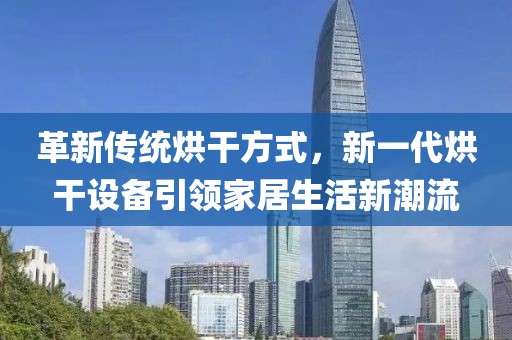 革新传统烘干方式，新一代烘干设备引领家居生活新潮流
