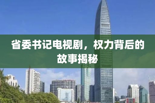 省委书记电视剧，权力背后的故事揭秘