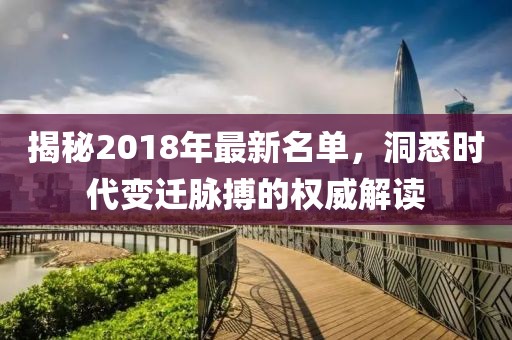 揭秘2018年最新名单，洞悉时代变迁脉搏的权威解读