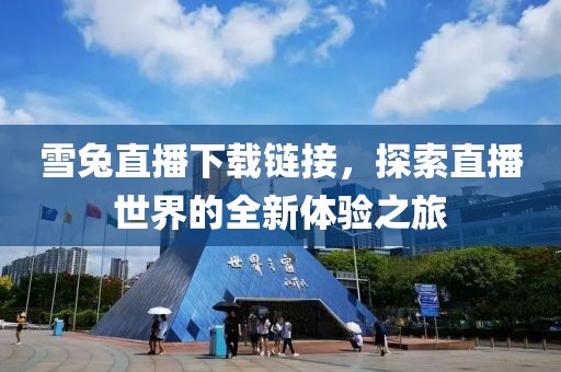 雪兔直播下载链接，探索直播世界的全新体验之旅