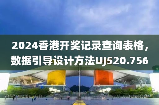 2024香港开奖记录查询表格，数据引导设计方法UJ520.756