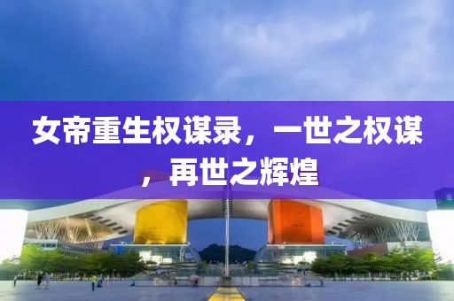 女帝重生权谋录，一世之权谋，再世之辉煌