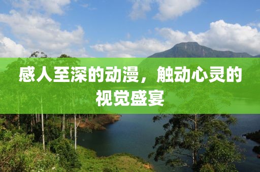 感人至深的动漫，触动心灵的视觉盛宴