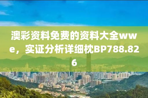 澳彩资料免费的资料大全wwe，实证分析详细枕BP788.826