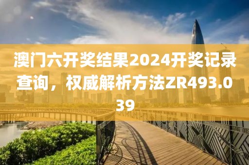 澳门六开奖结果2024开奖记录查询，权威解析方法ZR493.039