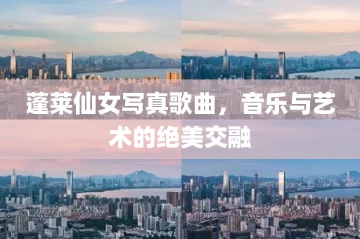 蓬莱仙女写真歌曲，音乐与艺术的绝美交融