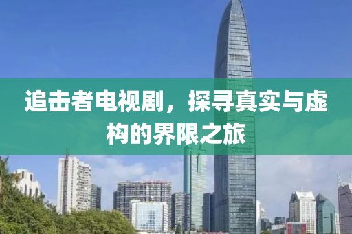追击者电视剧，探寻真实与虚构的界限之旅