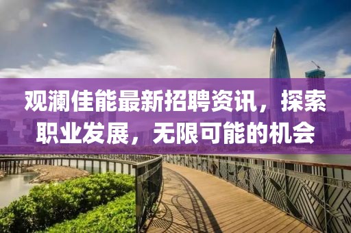 观澜佳能最新招聘资讯，探索职业发展，无限可能的机会