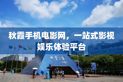 秋霞手机电影网，一站式影视娱乐体验平台