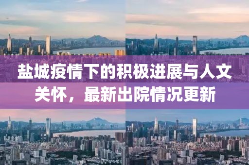 盐城疫情下的积极进展与人文关怀，最新出院情况更新
