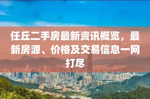 任丘二手房最新资讯概览，最新房源、价格及交易信息一网打尽