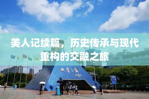美人记续篇，历史传承与现代重构的交融之旅