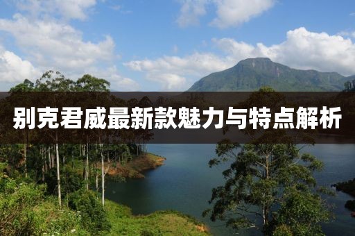 别克君威最新款魅力与特点解析