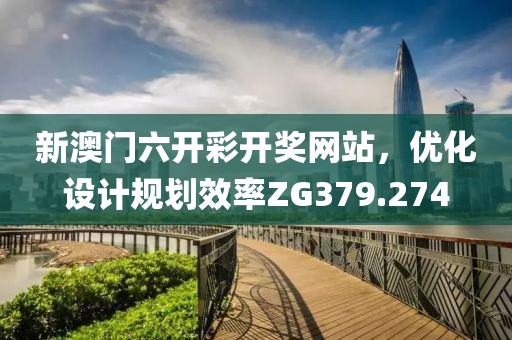新澳门六开彩开奖网站，优化设计规划效率ZG379.274
