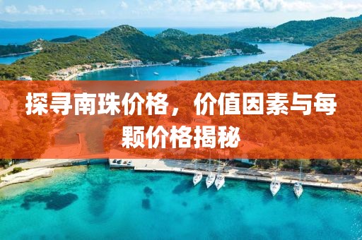 探寻南珠价格，价值因素与每颗价格揭秘