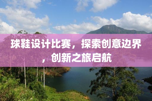 球鞋设计比赛，探索创意边界，创新之旅启航