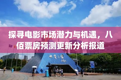 探寻电影市场潜力与机遇，八佰票房预测更新分析报道