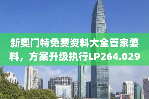 新奥门特免费资料大全管家婆料，方案升级执行LP264.029