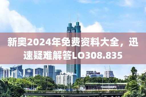 新奥2024年免费资料大全，迅速疑难解答LO308.835