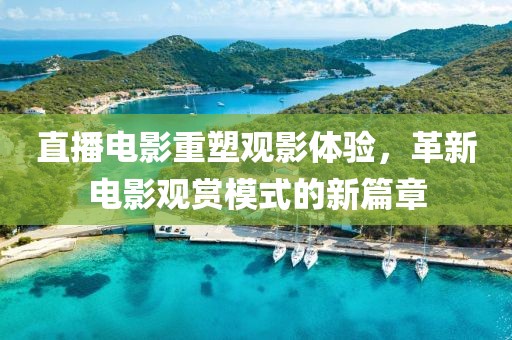 直播电影重塑观影体验，革新电影观赏模式的新篇章
